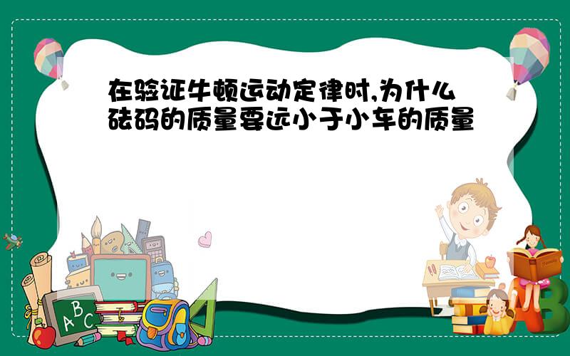 在验证牛顿运动定律时,为什么砝码的质量要远小于小车的质量