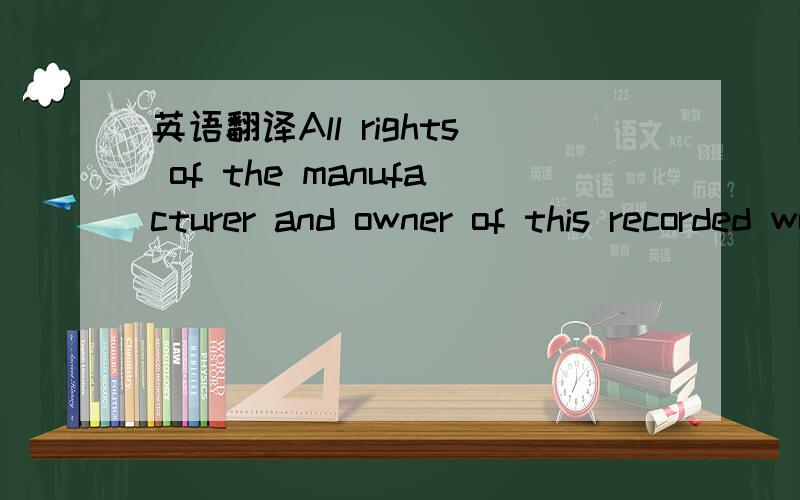 英语翻译All rights of the manufacturer and owner of this recorded work reserve,Unauthorized public performance,broadcasting,copying,renting,and makingtransmittable of this record prohibited.请用简洁而又富有逻辑的中文翻译一遍