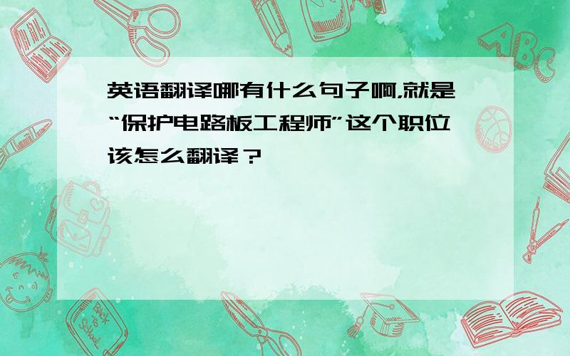 英语翻译哪有什么句子啊，就是“保护电路板工程师”这个职位该怎么翻译？