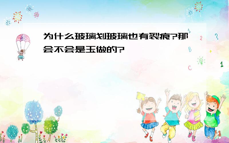 为什么玻璃划玻璃也有裂痕?那会不会是玉做的?