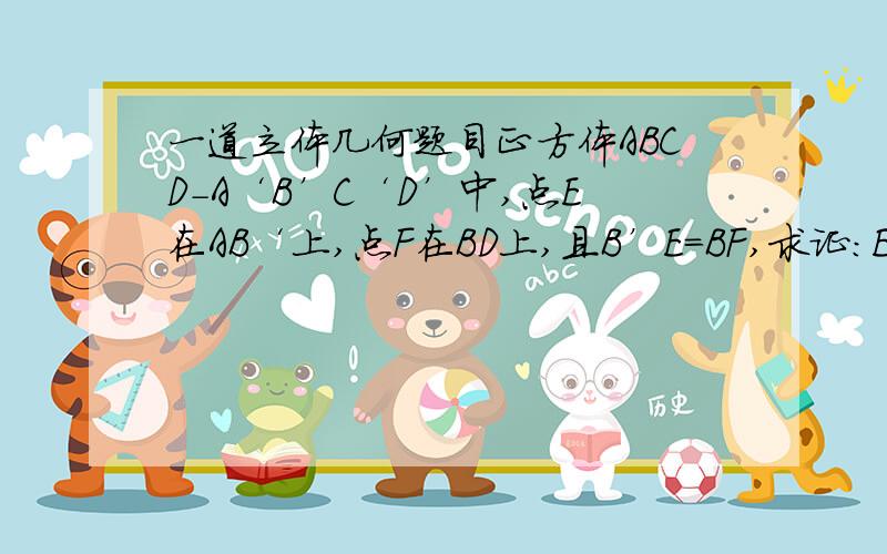 一道立体几何题目正方体ABCD-A‘B’C‘D’中,点E在AB‘上,点F在BD上,且B’E=BF,求证：EF‖平面BB‘C’C