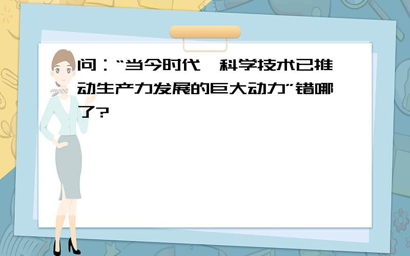 问：“当今时代,科学技术已推动生产力发展的巨大动力”错哪了?