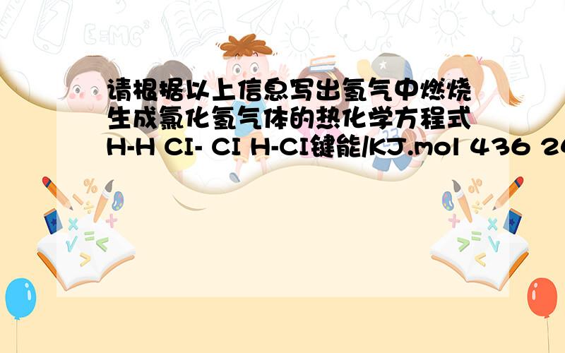 请根据以上信息写出氢气中燃烧生成氯化氢气体的热化学方程式H-H CI- CI H-CI键能/KJ.mol 436 243 431这是个表格我不怎么会画,