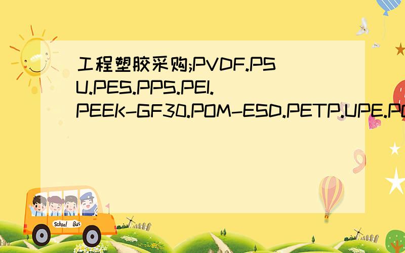 工程塑胶采购;PVDF.PSU.PES.PPS.PEI.PEEK-GF30.POM-ESD.PETP.UPE.POM-C.PA66.CPVC.等板棒材-到深圳久丰