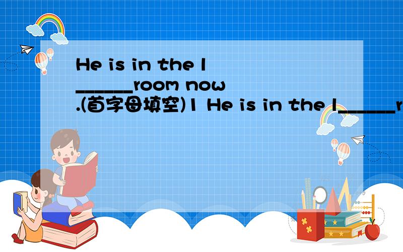 He is in the l______room now.(首字母填空)1 He is in the l______room now.(首字母填空)2 The boy is good at c______,and he is a good c_____.(首字母填空)3 The budilding has a big hall on the g______ fioor.(首字母填空)4 It is very conf