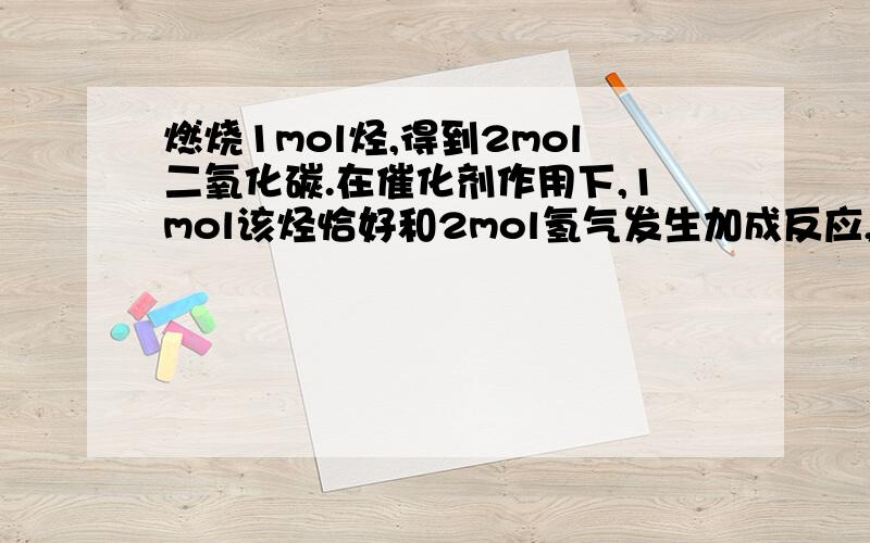 燃烧1mol烃,得到2mol二氧化碳.在催化剂作用下,1mol该烃恰好和2mol氢气发生加成反应,这种烃是( )A C2H4 B C2H2 C C2H6 D C3H8