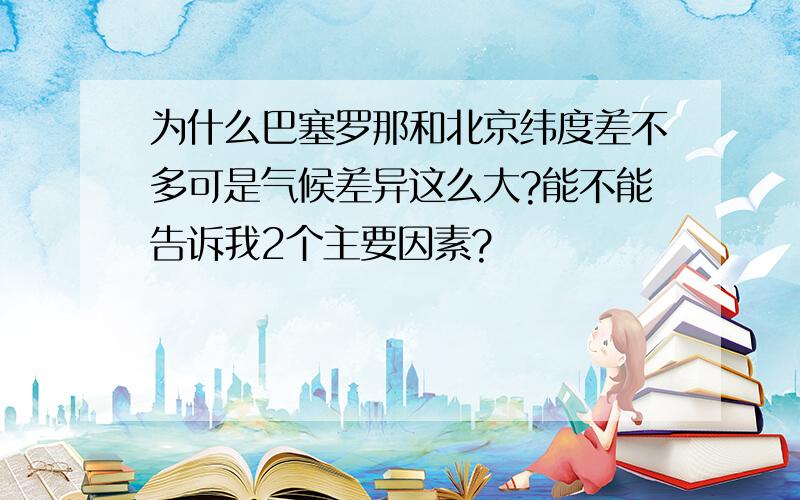 为什么巴塞罗那和北京纬度差不多可是气候差异这么大?能不能告诉我2个主要因素?