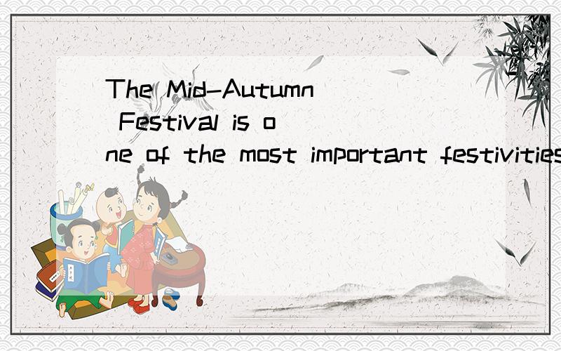 The Mid-Autumn Festival is one of the most important festivities in China,According to Chinese lunThe Mid-Autumn Festival is one of the most important festivities in China,According to Chinese lunar calendar,the 15th day of the 8th month is the exact