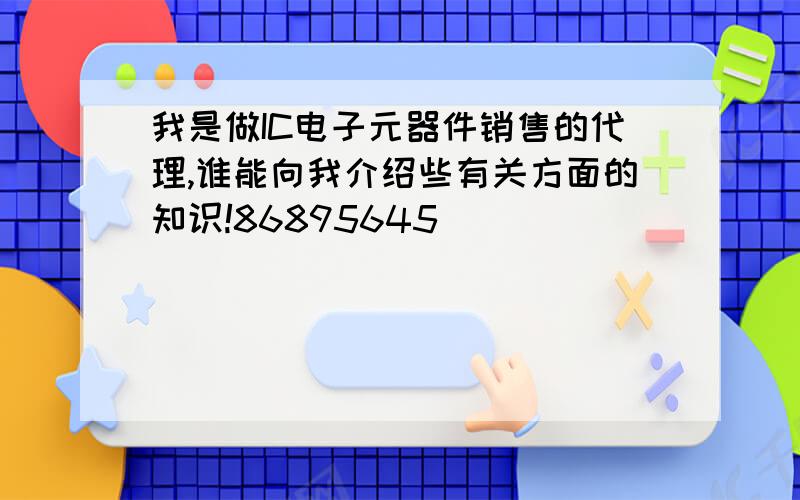 我是做IC电子元器件销售的代理,谁能向我介绍些有关方面的知识!86895645