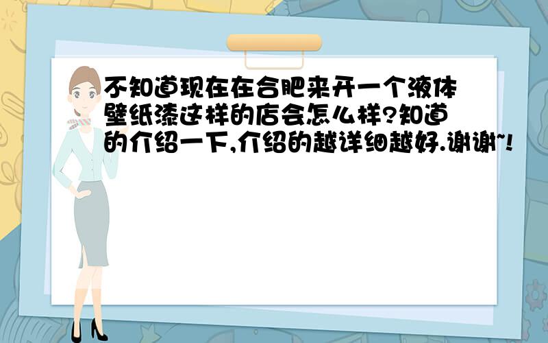 不知道现在在合肥来开一个液体壁纸漆这样的店会怎么样?知道的介绍一下,介绍的越详细越好.谢谢~!