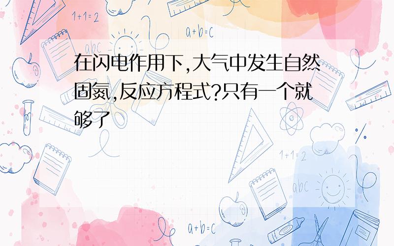 在闪电作用下,大气中发生自然固氮,反应方程式?只有一个就够了