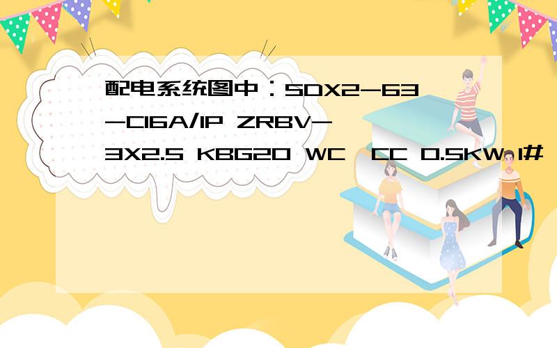 配电系统图中：SDX2-63-C16A/1P ZRBV-3X2.5 KBG20 WC,CC 0.5KW 1# Pe=63.84KW Kx=0.85 Cos∅=0.85Pjs=54.26KW Ijs=96.99A