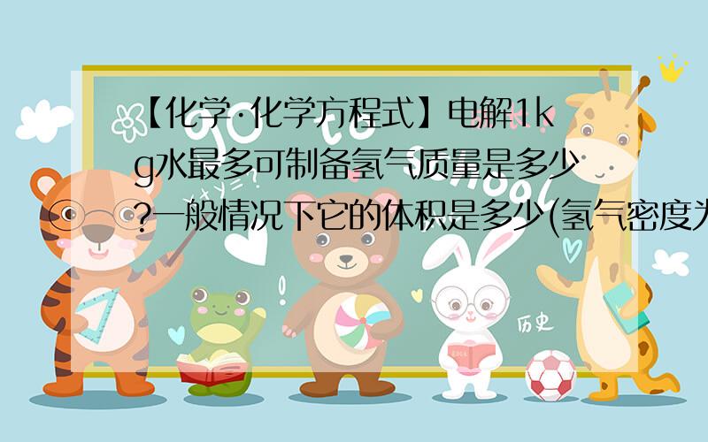 【化学·化学方程式】电解1kg水最多可制备氢气质量是多少?一般情况下它的体积是多少(氢气密度为0.09·L－