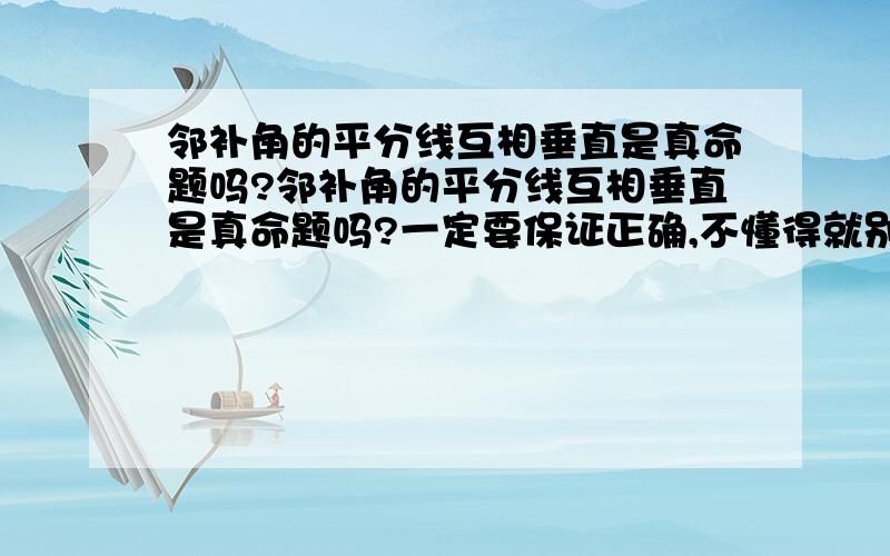 邻补角的平分线互相垂直是真命题吗?邻补角的平分线互相垂直是真命题吗?一定要保证正确,不懂得就别说.