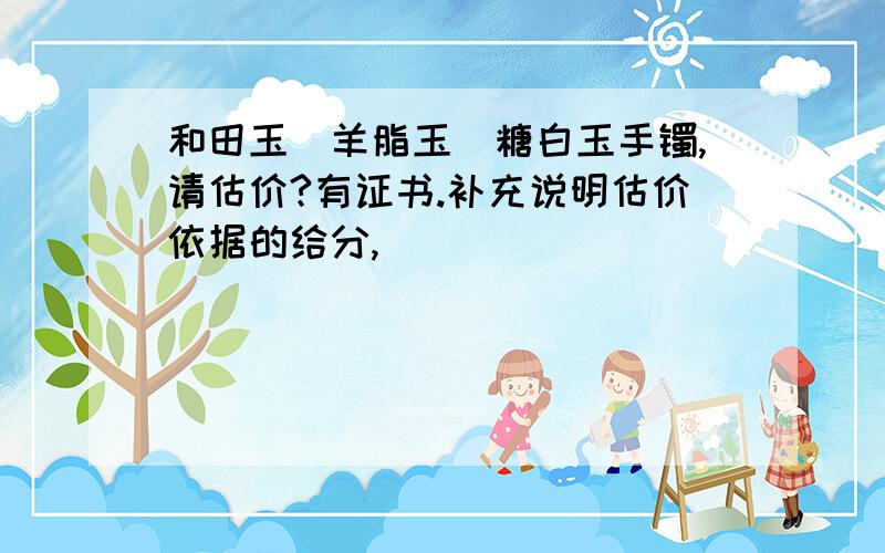 和田玉（羊脂玉）糖白玉手镯,请估价?有证书.补充说明估价依据的给分,