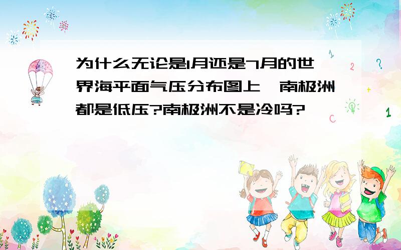 为什么无论是1月还是7月的世界海平面气压分布图上,南极洲都是低压?南极洲不是冷吗?