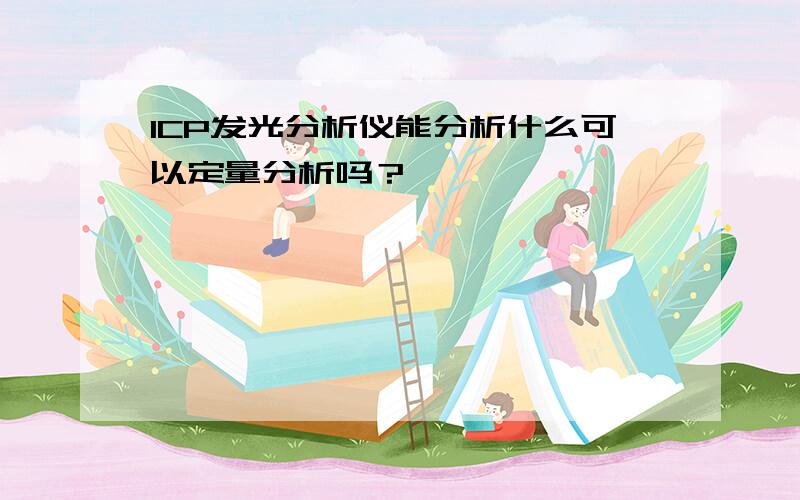 ICP发光分析仪能分析什么可以定量分析吗？