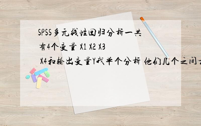 SPSS多元线性回归分析一共有4个变量 X1 X2 X3 X4和输出变量Y我单个分析 他们几个之间相关性都非常好, 我用多元回归分析后R2达到了0,8几非常高, 但是其中有几个的SIG大于0.05 ,最后只剩下X1一个