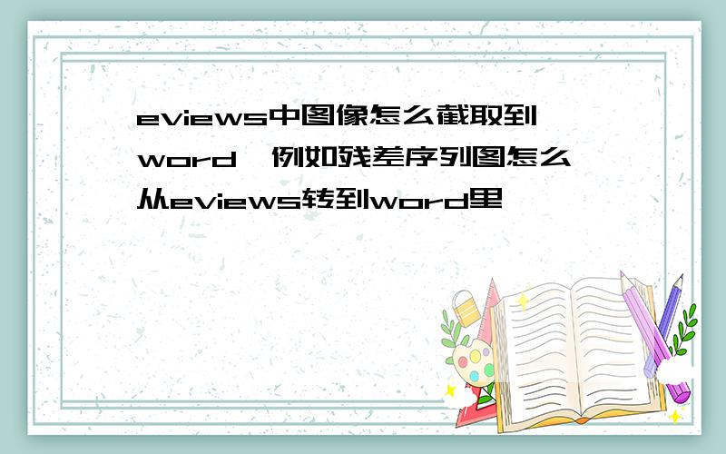 eviews中图像怎么截取到word,例如残差序列图怎么从eviews转到word里