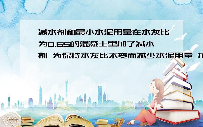 减水剂和最小水泥用量在水灰比为0.65的混凝土里加了减水剂 为保持水灰比不变而减少水泥用量 加减水剂之后 配比中水泥的需求量为210kg 小于了水灰比为0.65 所需要的最小用量260kg 那么我是