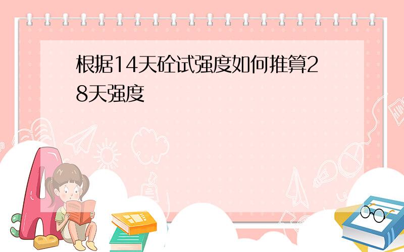 根据14天砼试强度如何推算28天强度