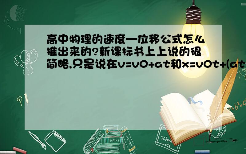 高中物理的速度—位移公式怎么推出来的?新课标书上上说的很简略,只是说在v=v0+at和x=v0t+(at*2)/2两式中消去t,具体过程没有详说.哪位能说一下具体怎么消去t,又怎么推出最后的公式.还有,我用