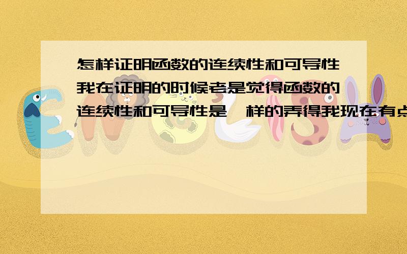 怎样证明函数的连续性和可导性我在证明的时候老是觉得函数的连续性和可导性是一样的弄得我现在有点糊涂了.有没有那位数学高手能帮我解释一下十分感谢