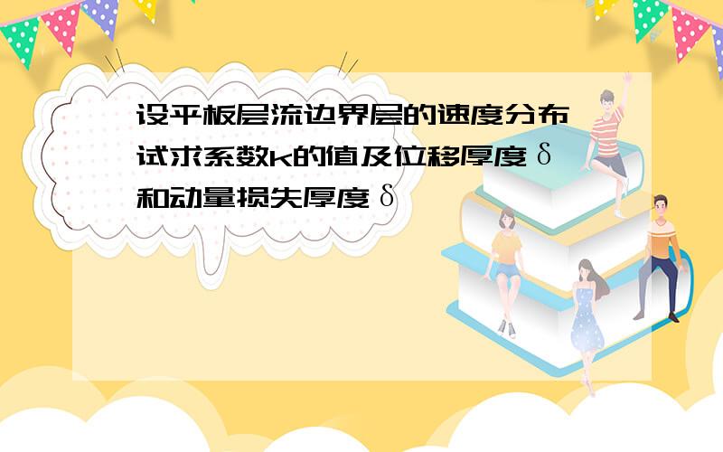 设平板层流边界层的速度分布 试求系数k的值及位移厚度δ*和动量损失厚度δ