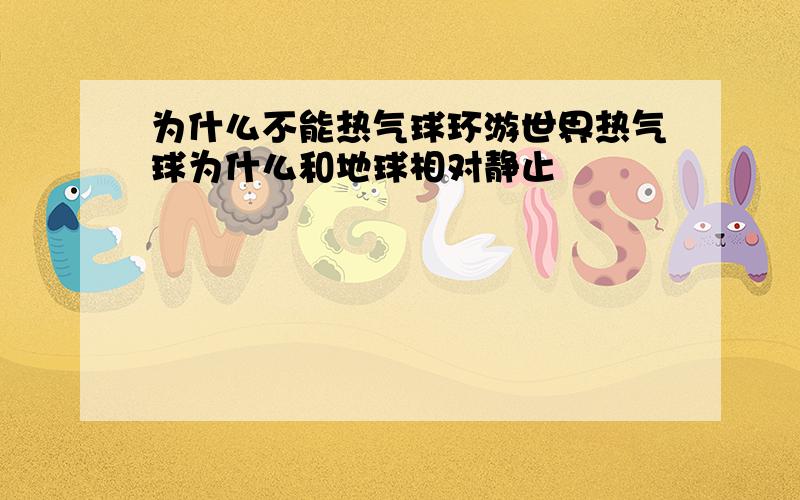 为什么不能热气球环游世界热气球为什么和地球相对静止