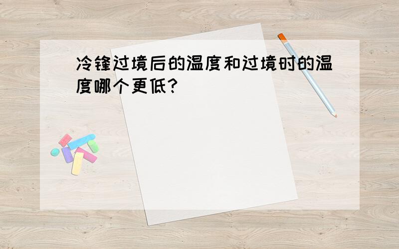 冷锋过境后的温度和过境时的温度哪个更低?