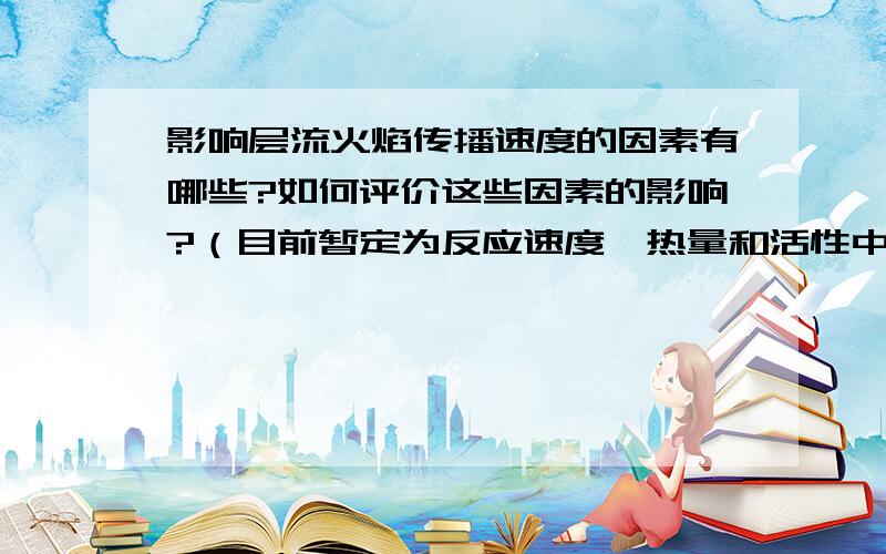 影响层流火焰传播速度的因素有哪些?如何评价这些因素的影响?（目前暂定为反应速度、热量和活性中心的传递速度这三个因素）