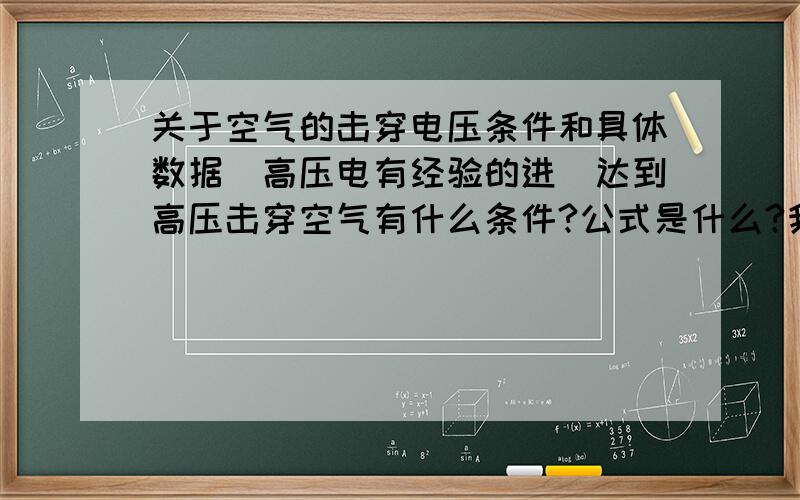 关于空气的击穿电压条件和具体数据（高压电有经验的进）达到高压击穿空气有什么条件?公式是什么?我有输出电源1万伏的变压器多大距离可以产生击穿电弧?均匀电场的放电电压公式给个,