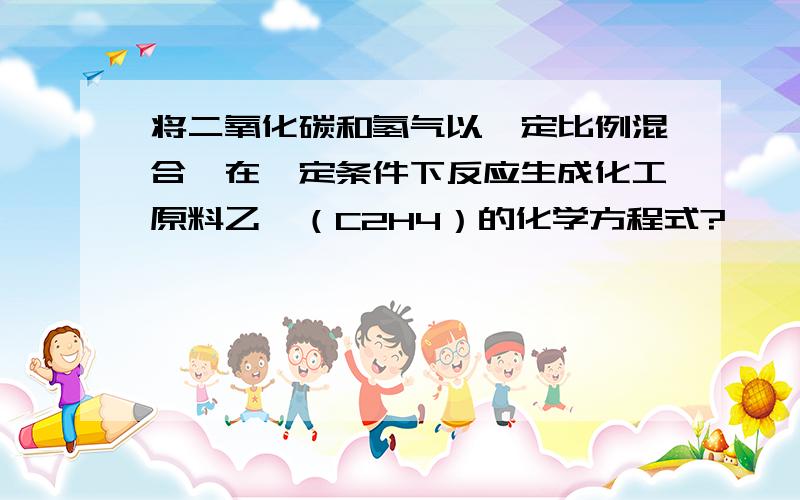 将二氧化碳和氢气以一定比例混合,在一定条件下反应生成化工原料乙烯（C2H4）的化学方程式?