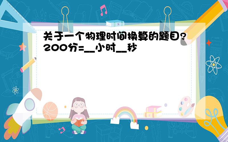 关于一个物理时间换算的题目?200分=__小时__秒