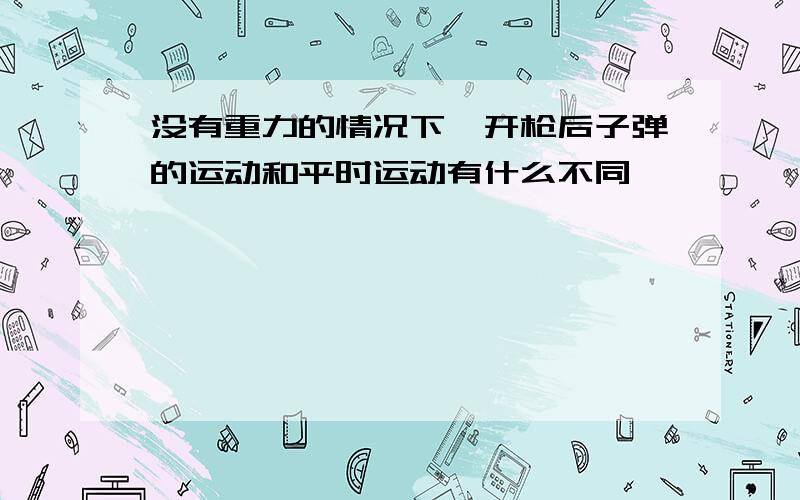 没有重力的情况下,开枪后子弹的运动和平时运动有什么不同