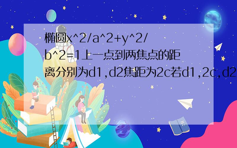 椭圆x^2/a^2+y^2/b^2=1上一点到两焦点的距离分别为d1,d2焦距为2c若d1,2c,d2成等差数列,则e=