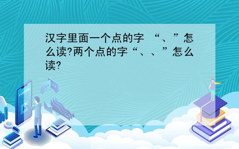 汉字里面一个点的字 “、”怎么读?两个点的字“、、”怎么读?
