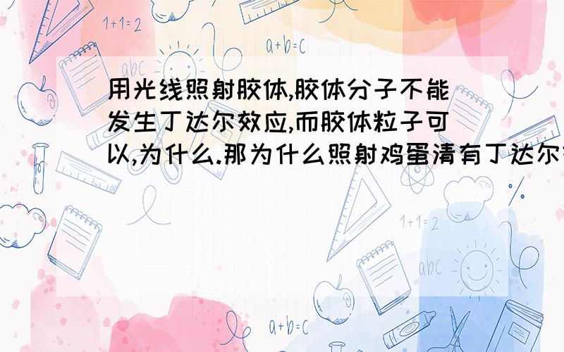 用光线照射胶体,胶体分子不能发生丁达尔效应,而胶体粒子可以,为什么.那为什么照射鸡蛋清有丁达尔效应