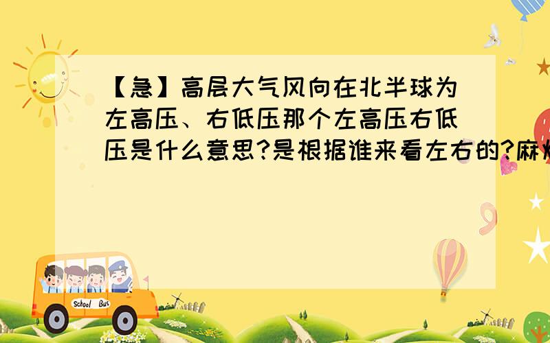 【急】高层大气风向在北半球为左高压、右低压那个左高压右低压是什么意思?是根据谁来看左右的?麻烦讲的清楚一点谢谢了!