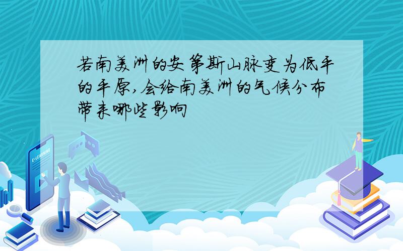 若南美洲的安第斯山脉变为低平的平原,会给南美洲的气候分布带来哪些影响