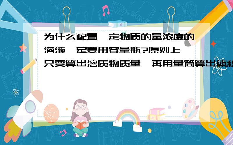 为什么配置一定物质的量浓度的溶液一定要用容量瓶?原则上,只要算出溶质物质量,再用量筒算出体积,那会有什么误差?