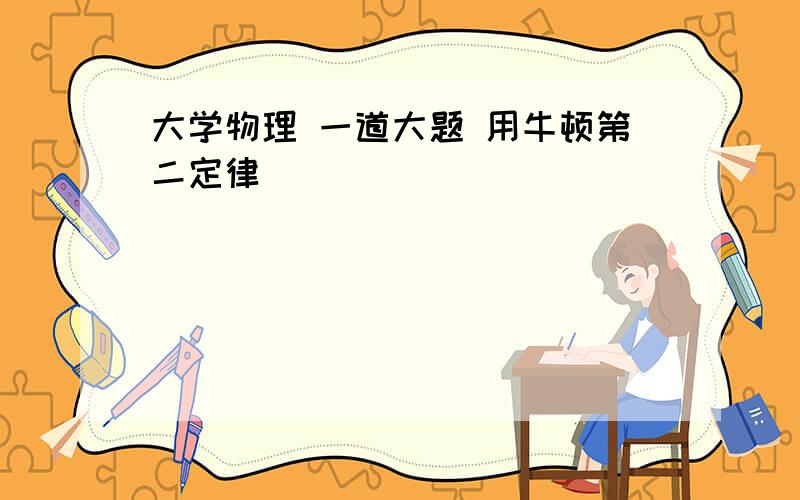 大学物理 一道大题 用牛顿第二定律