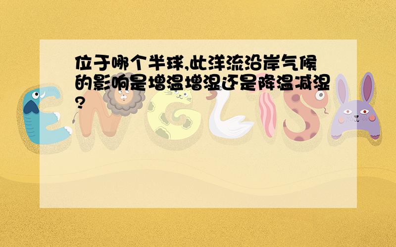 位于哪个半球,此洋流沿岸气候的影响是增温增湿还是降温减湿?