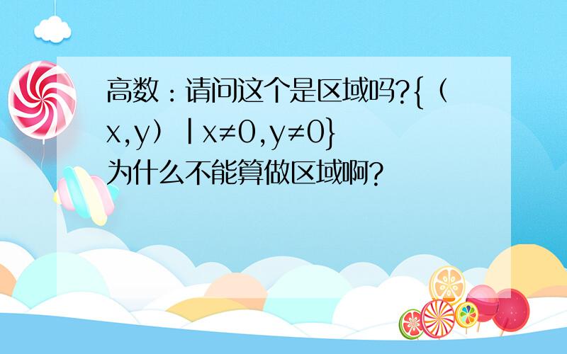 高数：请问这个是区域吗?{（x,y）|x≠0,y≠0} 为什么不能算做区域啊?