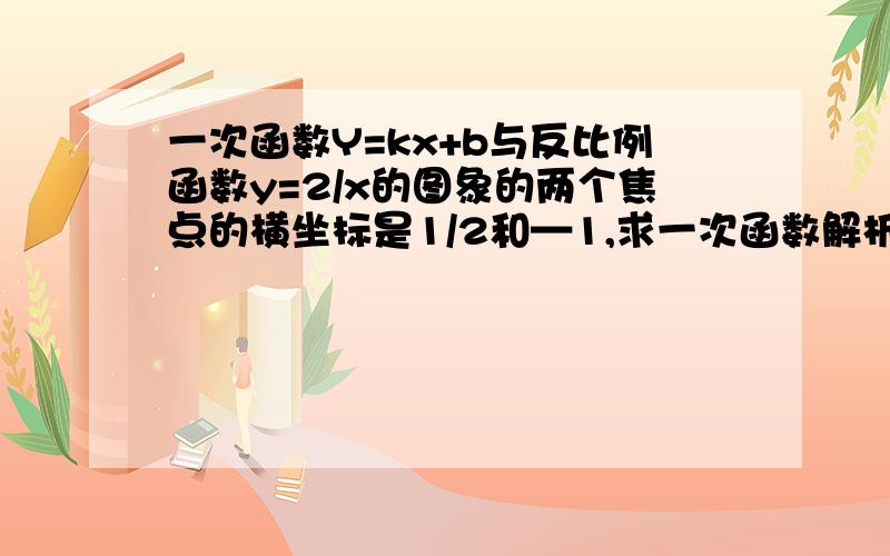 一次函数Y=kx+b与反比例函数y=2/x的图象的两个焦点的横坐标是1/2和—1,求一次函数解析式.