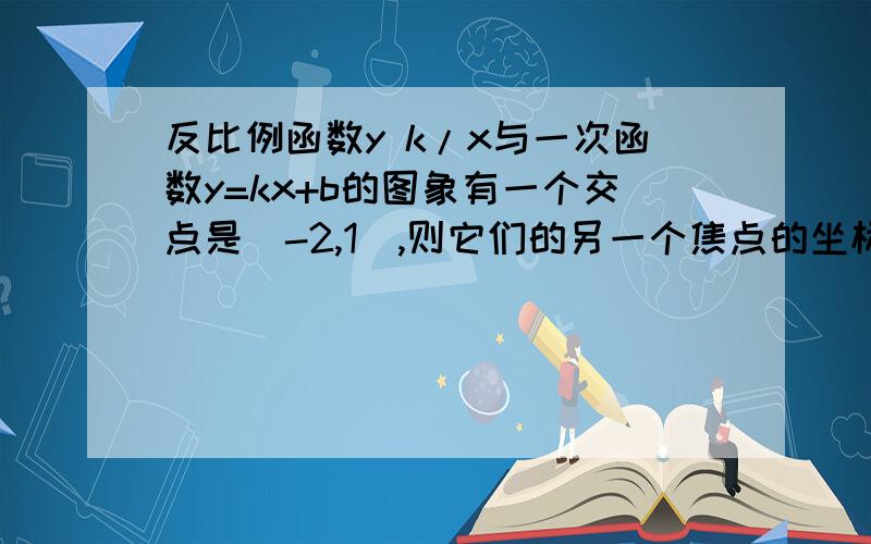 反比例函数y k/x与一次函数y=kx+b的图象有一个交点是（-2,1）,则它们的另一个焦点的坐标是