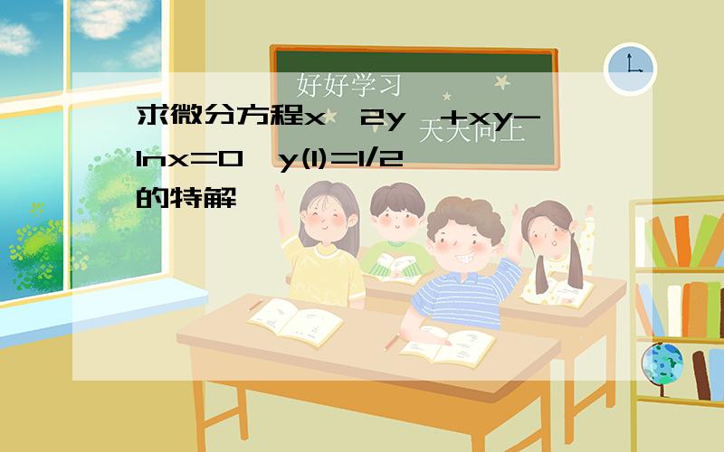 求微分方程x^2y'+xy-lnx=0,y(1)=1/2的特解