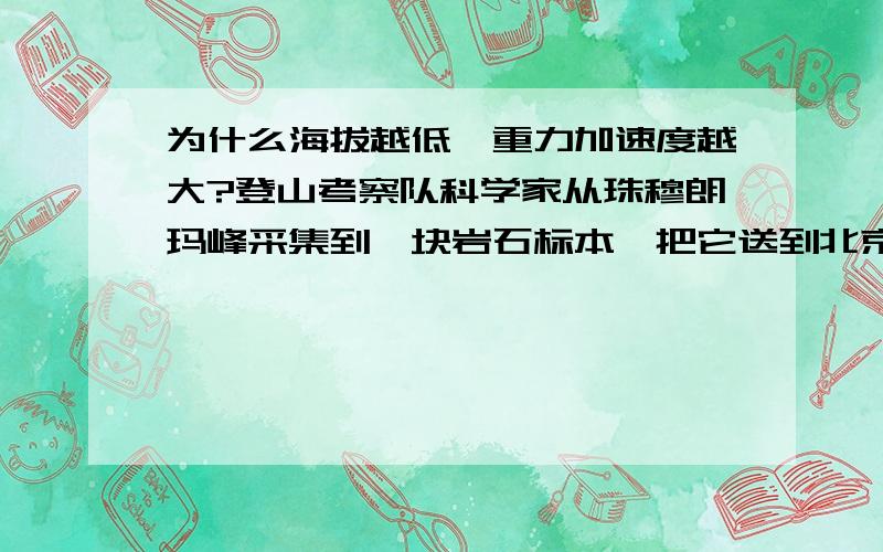 为什么海拔越低,重力加速度越大?登山考察队科学家从珠穆朗玛峰采集到一块岩石标本,把它送到北京,结果发现变得(填