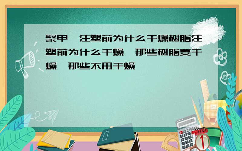 聚甲醛注塑前为什么干燥树脂注塑前为什么干燥,那些树脂要干燥,那些不用干燥