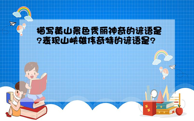 描写黄山景色秀丽神奇的谚语是?表现山峡雄伟奇特的谚语是?